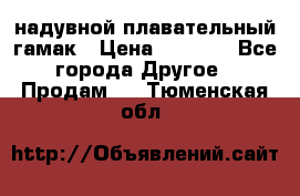 Tamac надувной плавательный гамак › Цена ­ 2 500 - Все города Другое » Продам   . Тюменская обл.